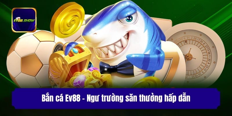 Bắn cá Ev88 - Ngư trường săn thưởng hấp dẫn