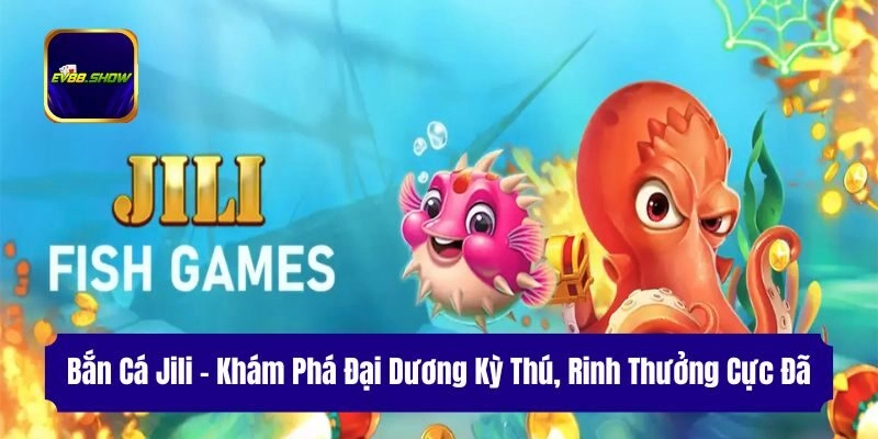 Bắn Cá Jili – Khám Phá Đại Dương Kỳ Thú, Rinh Thưởng Cực Đã