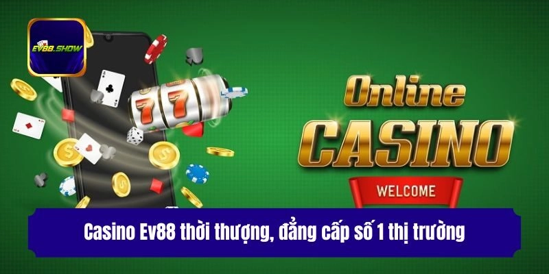 Casino Ev88 thời thượng, đẳng cấp số 1 thị trường