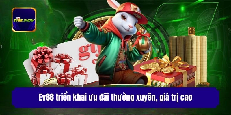 Ev88 triển khai ưu đãi thường xuyên, giá trị cao