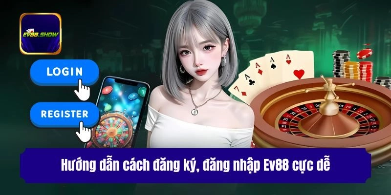 Hướng dẫn cách đăng ký, đăng nhập Ev88 cực dễ