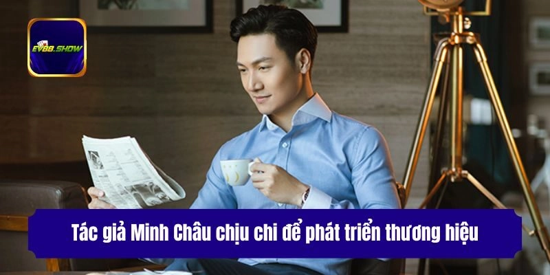 Tác giả Minh Châu chịu chi để phát triển thương hiệu