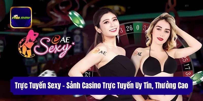 Trực Tuyến Sexy – Sảnh Casino Trực Tuyến Uy Tín, Thưởng Cao
